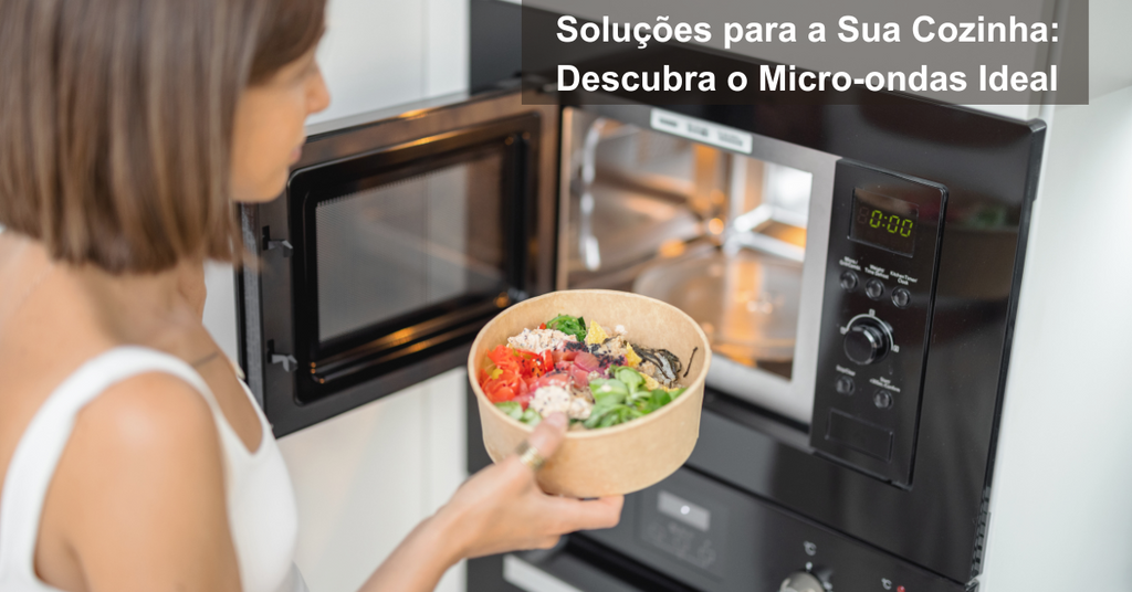 Micro-ondas de Encastre vs. Micro-ondas de Balcão: Qual é o Ideal para si?