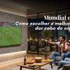 Mundial em Casa: Como escolher a melhor TV sem dar cabo do orçamento